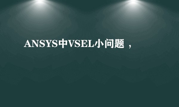 ANSYS中VSEL小问题 ，