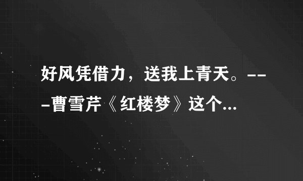 好风凭借力，送我上青天。---曹雪芹《红楼梦》这个“好风凭借力，送我上青天。”是什么意思？