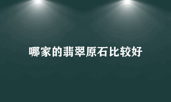 哪家的翡翠原石比较好