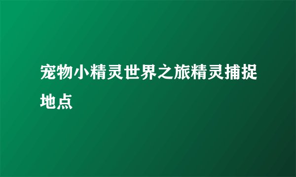 宠物小精灵世界之旅精灵捕捉地点