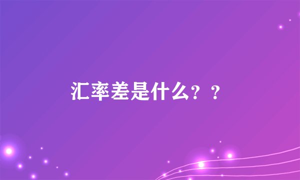 汇率差是什么？？