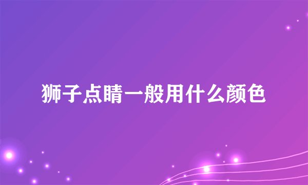 狮子点睛一般用什么颜色