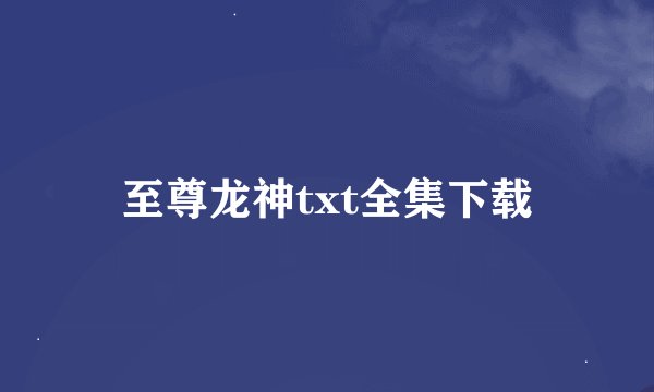 至尊龙神txt全集下载