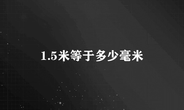 1.5米等于多少毫米