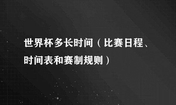 世界杯多长时间（比赛日程、时间表和赛制规则）