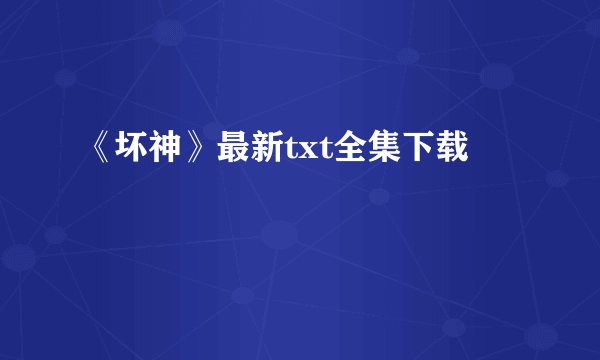《坏神》最新txt全集下载