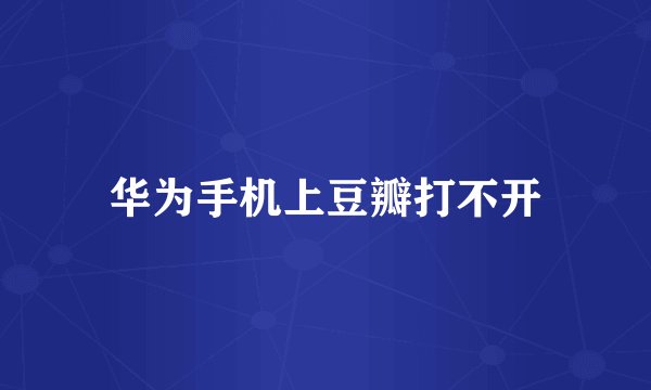 华为手机上豆瓣打不开