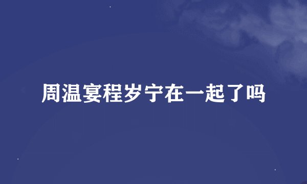 周温宴程岁宁在一起了吗