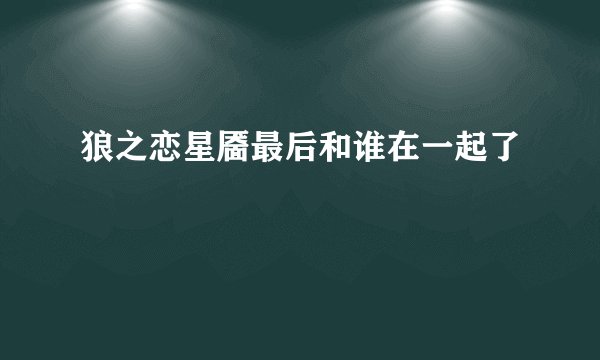狼之恋星靥最后和谁在一起了