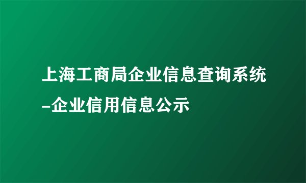 上海工商局企业信息查询系统-企业信用信息公示