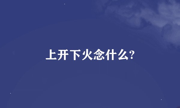上开下火念什么?