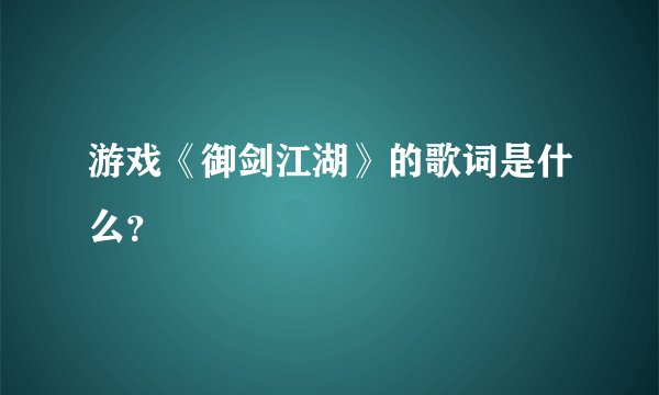 游戏《御剑江湖》的歌词是什么？