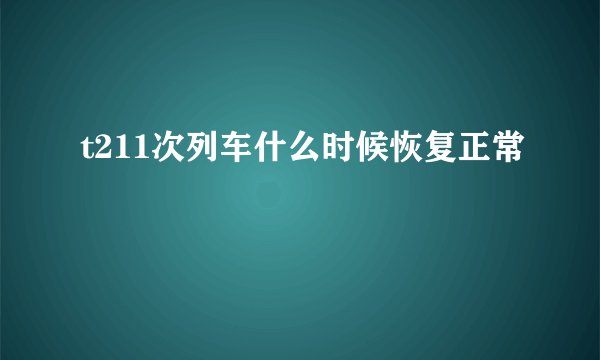 t211次列车什么时候恢复正常