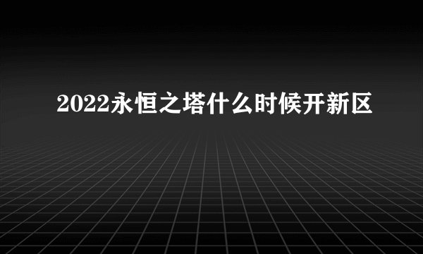 2022永恒之塔什么时候开新区