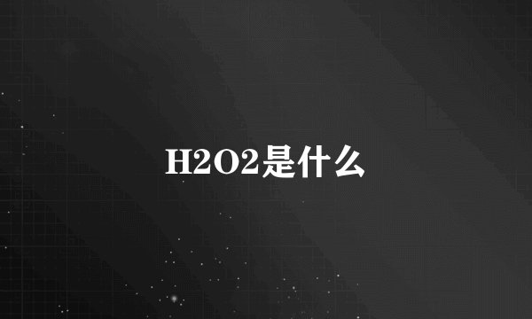 H2O2是什么