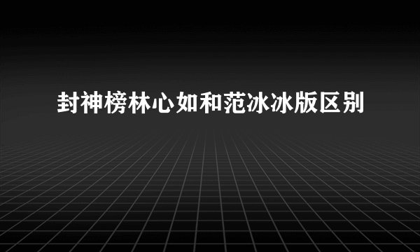 封神榜林心如和范冰冰版区别