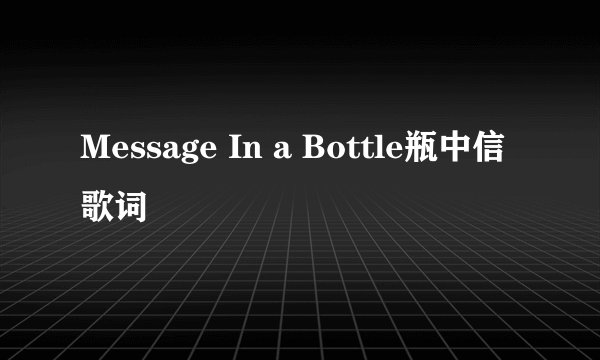 Message In a Bottle瓶中信 歌词