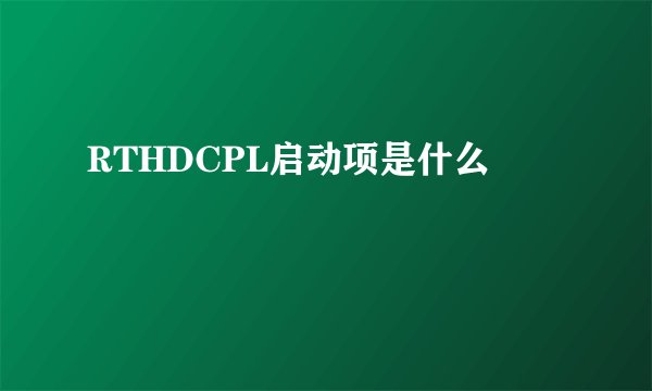 RTHDCPL启动项是什么