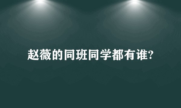 赵薇的同班同学都有谁?