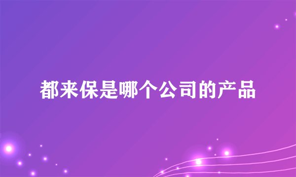 都来保是哪个公司的产品