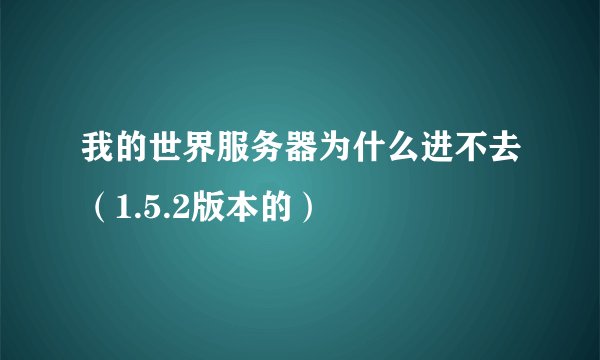 我的世界服务器为什么进不去（1.5.2版本的）