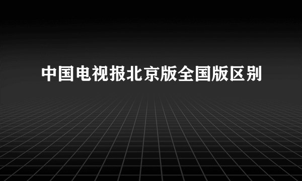 中国电视报北京版全国版区别