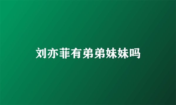 刘亦菲有弟弟妹妹吗