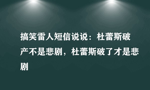 搞笑雷人短信说说：杜蕾斯破产不是悲剧，杜蕾斯破了才是悲剧