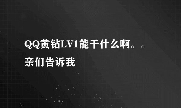 QQ黄钻LV1能干什么啊。。亲们告诉我