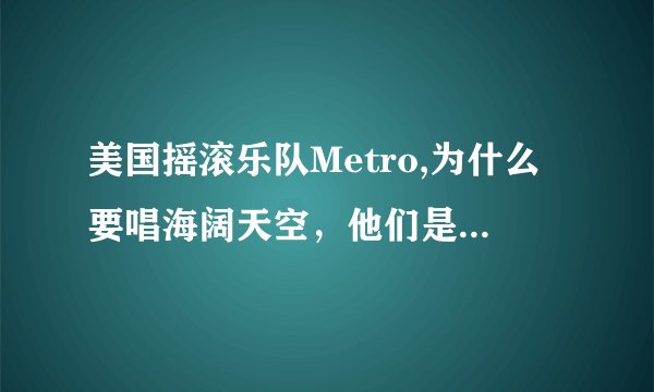 美国摇滚乐队Metro,为什么要唱海阔天空，他们是否也是家驹的歌迷