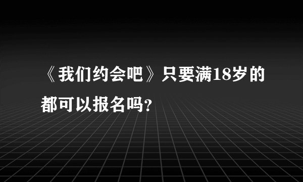 《我们约会吧》只要满18岁的都可以报名吗？