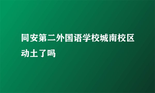 同安第二外国语学校城南校区动土了吗