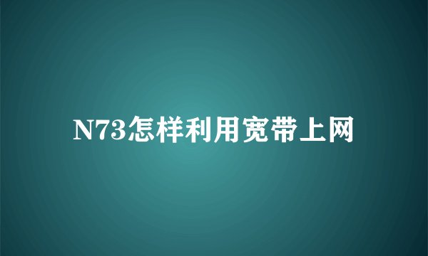 N73怎样利用宽带上网