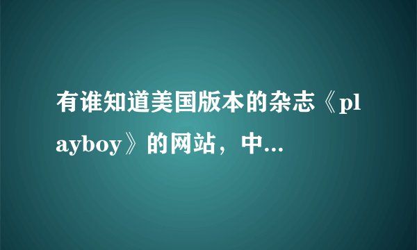 有谁知道美国版本的杂志《playboy》的网站，中英都可以。
