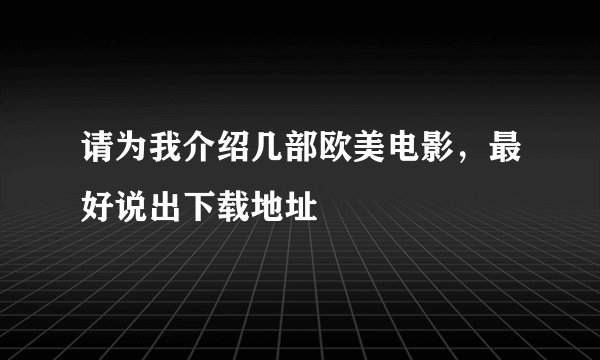 请为我介绍几部欧美电影，最好说出下载地址