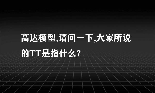 高达模型,请问一下,大家所说的TT是指什么?