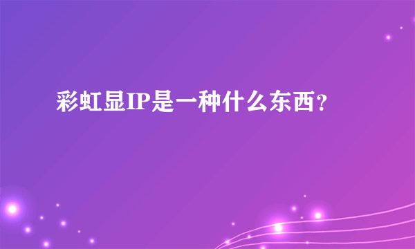 彩虹显IP是一种什么东西？