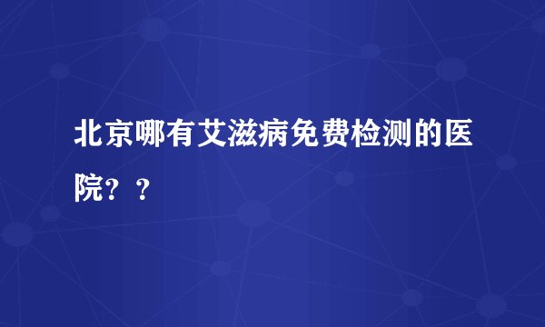 北京哪有艾滋病免费检测的医院？？