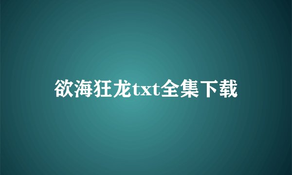 欲海狂龙txt全集下载