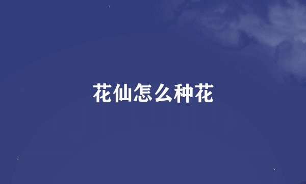 花仙怎么种花
