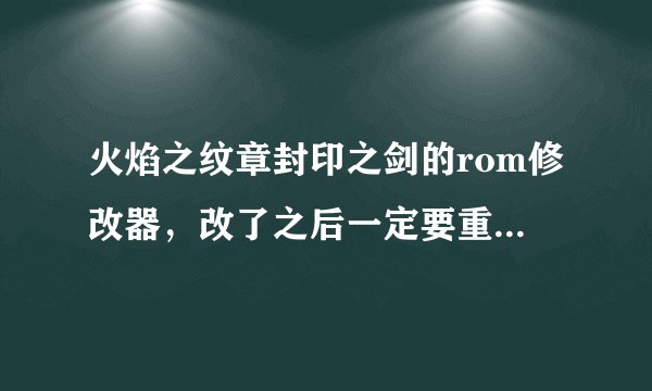 火焰之纹章封印之剑的rom修改器，改了之后一定要重新开始？