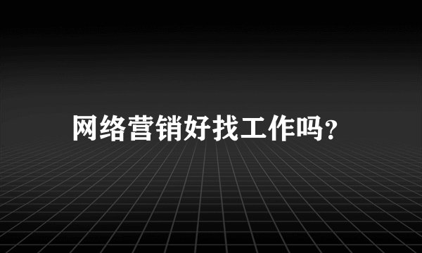 网络营销好找工作吗？