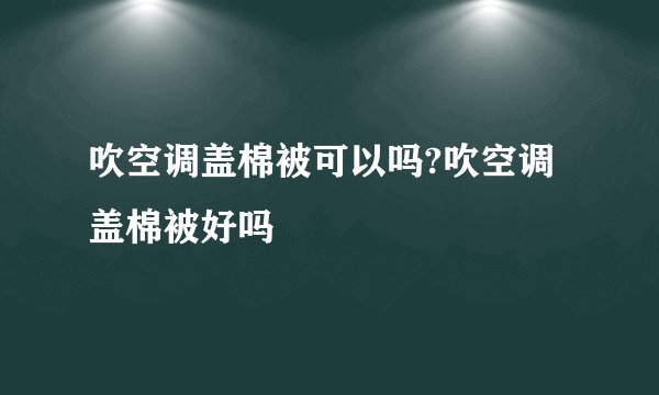 吹空调盖棉被可以吗?吹空调盖棉被好吗
