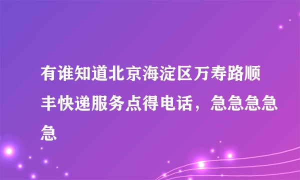 有谁知道北京海淀区万寿路顺丰快递服务点得电话，急急急急急