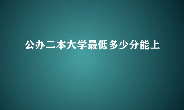 公办二本大学最低多少分能上