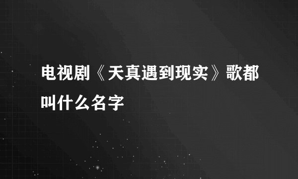 电视剧《天真遇到现实》歌都叫什么名字