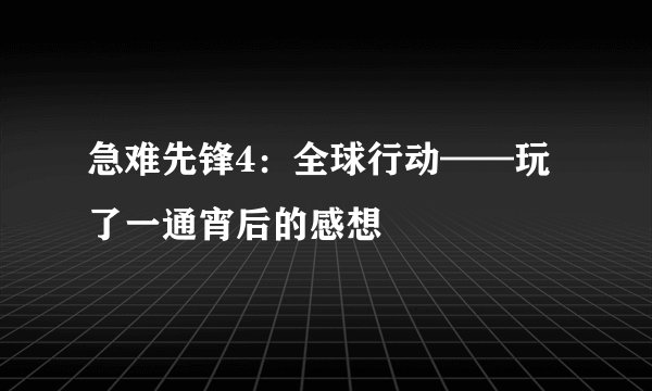 急难先锋4：全球行动——玩了一通宵后的感想