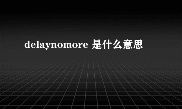 delaynomore 是什么意思