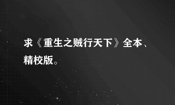 求《重生之贼行天下》全本、精校版。