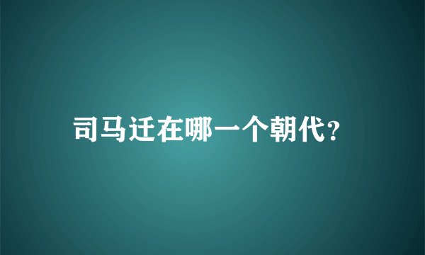 司马迁在哪一个朝代？